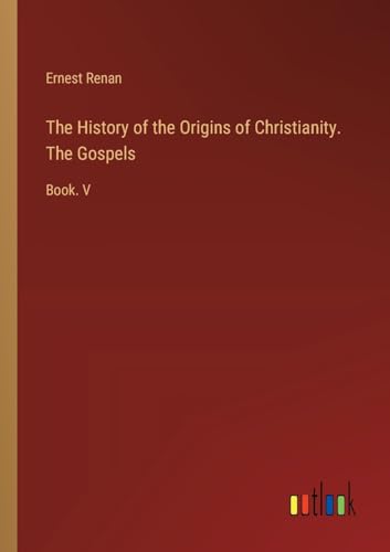 The History of the Origins of Christianity. The Gospels: Book. V von Outlook Verlag