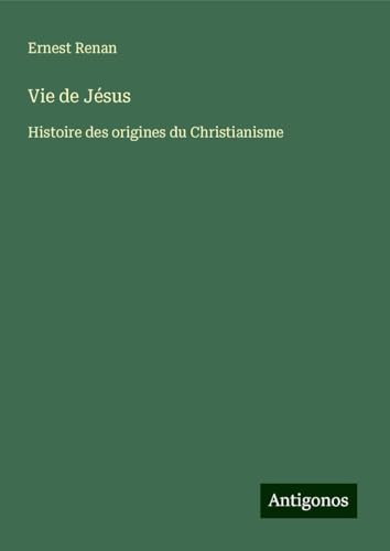 Vie de Jésus: Histoire des origines du Christianisme Vie de Jésus: Histoire des origines du Christianisme von Antigonos Verlag