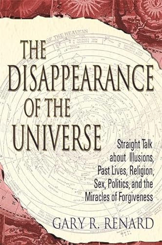 The Disappearance of the Universe: Straight Talk about Illusions, Past Lives, Religion, Sex, Politics, and the Miracles of Forgiveness