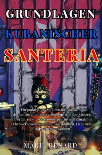 Grundlagen Kubanischer Santeria: Ein praktischer Leitfaden für Anfänger. Tauchen Sie ein in die verborgene Welt der Santeria und erfahren Sie, wie ... Gesundheit, Liebe und Erfolg schenken können.