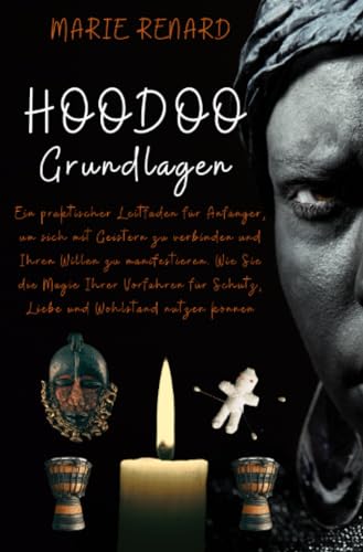 Hoodoo Grundlagen: Ein praktischer Leitfaden für Anfänger, um sich mit Geistern zu verbinden und Ihren Willen zu manifestieren. Wie Sie die Magie ... für Schutz, Liebe und Wohlstand nutzen können Hoodoo Grundlagen: Ein praktischer Leitfaden für Anfänger, um sich mit Geistern zu verbinden und Ihren Willen zu manifestieren. Wie Sie die Magie ... für Schutz, Liebe und Wohlstand nutzen können