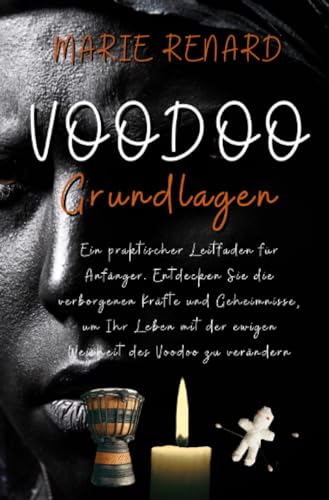 Voodoo Grundlagen: Ein praktischer Leitfaden für Anfänger. Entdecken Sie die verborgenen Kräfte und Geheimnisse, um Ihr Leben mit der ewigen Weisheit des Voodoo zu verändern von epubli