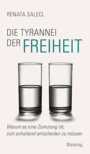 Die Tyrannei der Freiheit: Warum es eine Zumutung ist, sich anhaltend entscheiden zu müssen Die Tyrannei der Freiheit: Warum es eine Zumutung ist, sich anhaltend entscheiden zu müssen von Karl Blessing Verlag