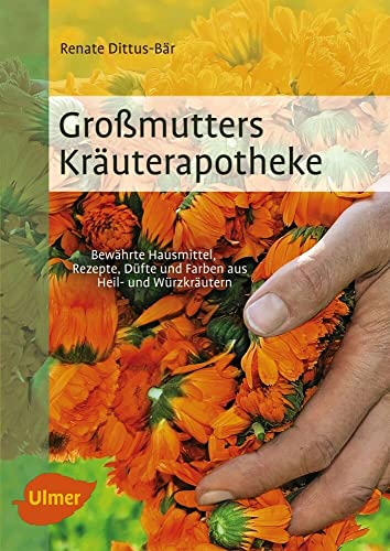 Großmutters Kräuterapotheke: Bewährte Hausmittel, Rezepte, Düfte und Farben aus Heil- und Würzkräutern