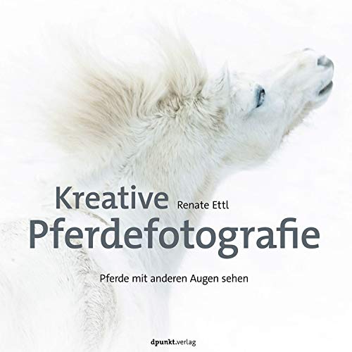 Kreative Pferdefotografie: Pferde mit anderen Augen sehen von Dpunkt.Verlag GmbH
