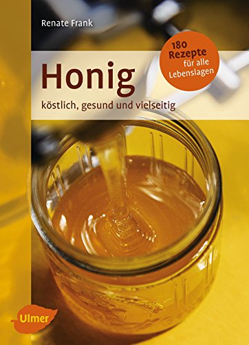 Honig: Köstlich, gesund und vielseitig. Mit 180 Rezepten für alle Lebenslagen