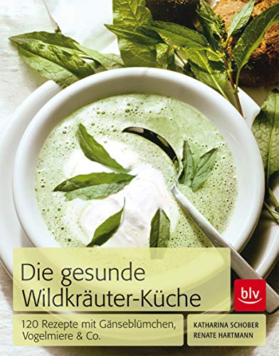 Die Gesunde Wildkräuter-Küche: 120 Rezepte mit Gänseblümchen, Vogelmiere & Co. von BLV Buchverlag GmbH & Co.