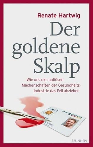 Der goldene Skalp: Wie uns die mafiösen Machenschaften der Gesundheitsindustrie das Fell abziehen