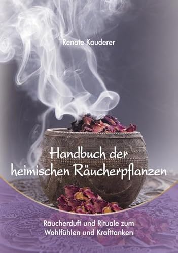 Handbuch der heimischen Räucherpflanzen: Räucherduft und Rituale zum Wohlfühlen und Krafttanken von Print-Verlag