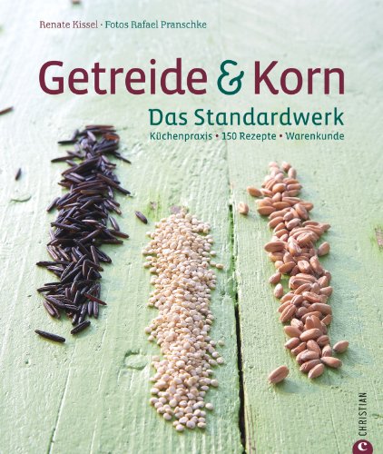 Getreide & Korn. Das Standardwerk: Küchenpraxis · 150 Rezepte · Warenkunde