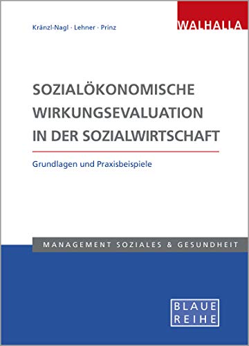 Sozialökonomische Wirkungsevaluation in der Sozialwirtschaft: Grundlagen und Praxisbeispiele: Grundlagen und Praxisbeispiele; Blaue Reihe Sozialmanagement von Walhalla Fachverlag