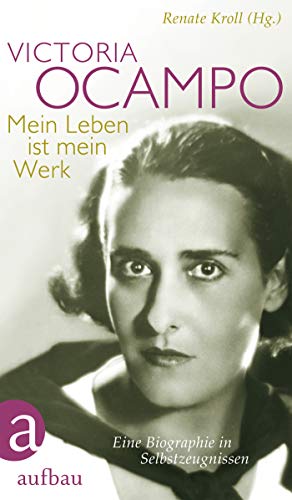 Victoria Ocampo – Mein Leben ist mein Werk: Eine Biographie in Selbstzeugnissen