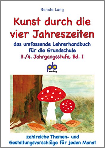 Kunst durch die vier Jahreszeiten 3./4. Jahrgangsstufe Bd.I: Das umfassende Lehrerhandbuch für die 3./4. Klasse: Zahlreiche Themen- und Gestaltungsvorschläge für jeden Monat Kunst durch die vier Jahreszeiten 3./4. Jahrgangsstufe Bd.I: Das umfassende Lehrerhandbuch für die 3./4. Klasse: Zahlreiche Themen- und Gestaltungsvorschläge für jeden Monat
