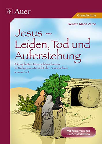 Jesus - Leiden, Tod und Auferstehung: 8 komplette Unterrichtseinheiten im Religionsunterricht der Grundschule - Klasse 1-4 (Das Leben Jesu)