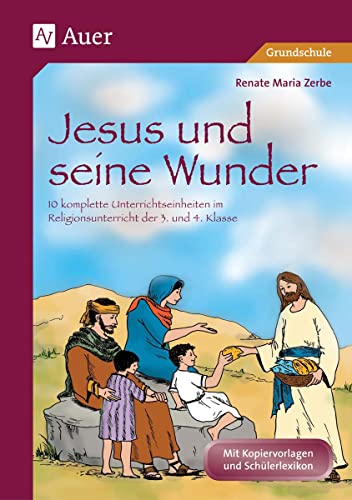 Jesus und seine Wunder: 10 komplette Unterrichtseinheiten im Religionsunterricht der 3. und 4. Klasse (Das Leben Jesu)