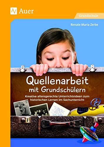 Quellenarbeit mit Grundschülern: Kreative altersgerechte Unterrichtsideen zum historischen Lernen im Sachunterricht (3. und 4. Klasse)