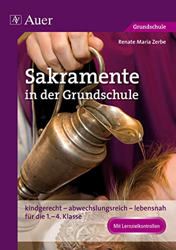 Sakramente in der Grundschule: kindgerecht - abwechslungsreich - lebensnah für die 1. bis 4. Klasse Sakramente in der Grundschule: kindgerecht - abwechslungsreich - lebensnah für die 1. bis 4. Klasse