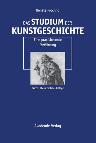 Das Studium der Kunstgeschichte: Eine praxisbetonte Einführung: Eine praxisbetonte Einführung Das Studium der Kunstgeschichte: Eine praxisbetonte Einführung: Eine praxisbetonte Einführung