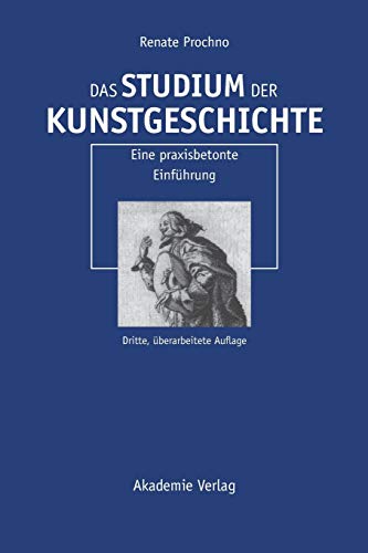 Das Studium der Kunstgeschichte: Eine praxisbetonte Einführung: Eine praxisbetonte Einführung Das Studium der Kunstgeschichte: Eine praxisbetonte Einführung: Eine praxisbetonte Einführung
