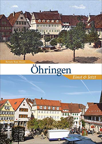 Öhringen in rund 160 faszinierenden historischen Fotografien und Ansichten, die zu einer unterhaltsamen Bilderreise in das Alltagsleben vergangener Zeiten einladen: Einst und Jetzt