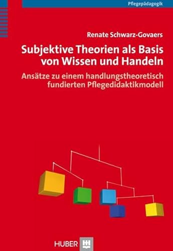 Subjektive Theorien als Basis von Wissen und Handeln: Ansätze zu einem handlungstheoretisch fundierten Pflegedidaktikmodell