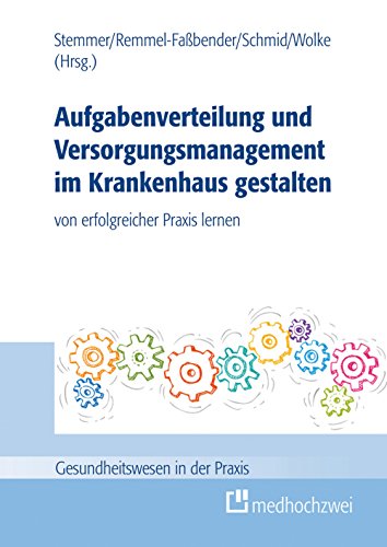 Aufgabenverteilung und Versorgungsmanagement im Krankenhaus gestalten: von erfolgreicher Praxis lernen von medhochzwei Verlag