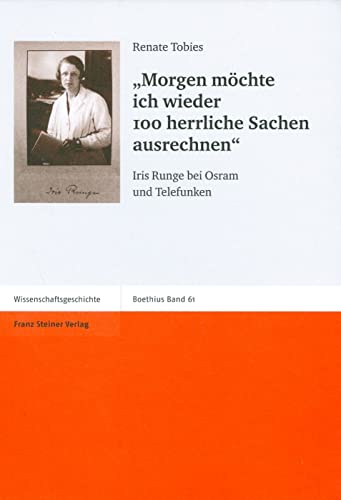 Morgen möchte ich wieder 100 herrliche Sachen ausrechnen. Iris Runge bei Osram und Telefunken (Boethius, Band 61)