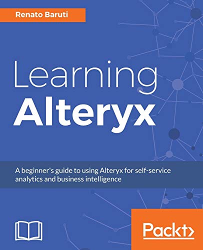 Learning Alteryx: A beginner's guide to using Alteryx for self-service analytics and business intelligence