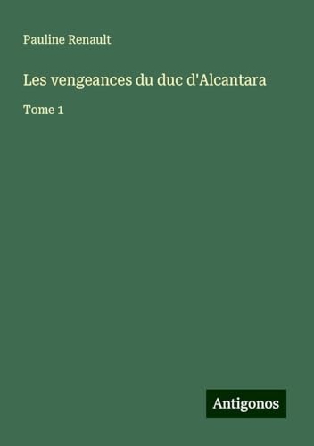 Les vengeances du duc d'Alcantara: Tome 1 von Antigonos Verlag