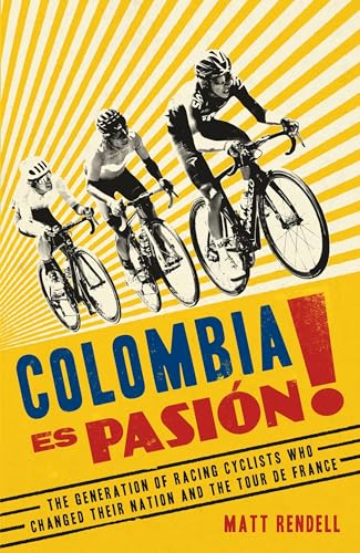 Colombia Es Pasion!: The Generation of Racing Cyclists Who Changed Their Nation and the Tour de France Colombia Es Pasion!: The Generation of Racing Cyclists Who Changed Their Nation and the Tour de France