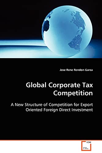 Global Corporate Tax Competition: A New Structure of Competition for Export Oriented Foreign Direct Investment Global Corporate Tax Competition: A New Structure of Competition for Export Oriented Foreign Direct Investment von VDM Verlag