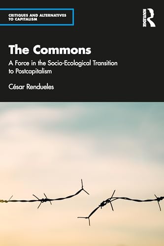 The Commons: A Force in the Socio-Ecological Transition to Postcapitalism (Critiques and Alternatives to Capitalism)