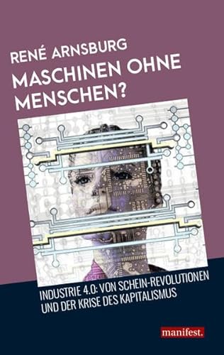 Maschinen ohne Menschen?: Industrie 4.0: Von Schein-Revolutionen und der Krise des Kapitalismus