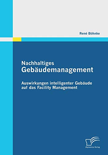 Nachhaltiges Gebäudemanagement: Auswirkungen intelligenter Gebäude auf das Facility Management von Diplomica Verlag