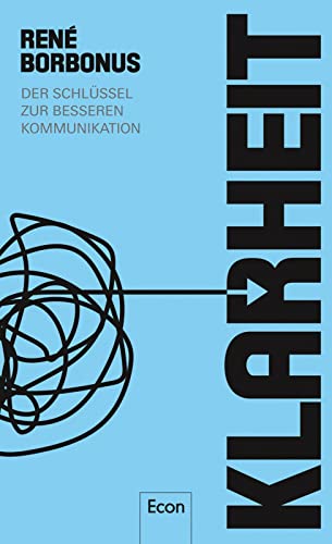 Klarheit: Der Schlüssel zur besseren Kommunikation | Sag, was du meinst, und du bekommst, was du willst. Ein entscheidendes Thema in unserer Kommunikationsgesellschaft von Econ Verlag