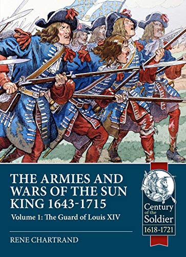 The Armies and Wars of the Sun King 1643-1715: The Guard of Louis XIV (1) (Century of the Soldier - Warfare c1618-1721, 41, Band 1)