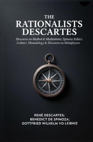 The Rationalists Descartes: Discourse on Method & Meditations; Spinoza: Ethics; Leibniz: Monadology & Discourse on Metaphysics von Grapevine