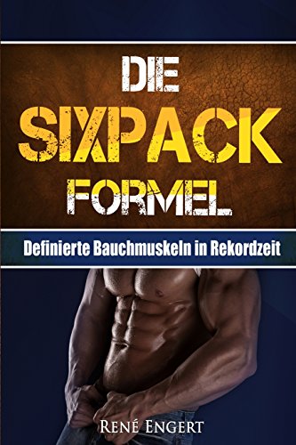 Die SIXPACK Formel: Definierte Bauchmuskeln in Rekordzeit (Sixpack bekommen, Abnehmen ohne Hunger, Fett verbrennen, Muskelaufbau, Stoffwechsel ankurbeln, Fitness, Sixpack Ernährung, Trainingsplan)