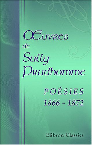 Œuvres de Sully Prudhomme: Poésies: 1866-1872 von Adamant Media Corporation