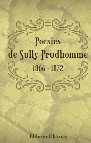 Poésies de Sully Prudhomme. 1866 - 1872: Les épreuves. - Les écuries d'Augias. - Croquis italiens. - Les solitudes. - Impressions de la guerre