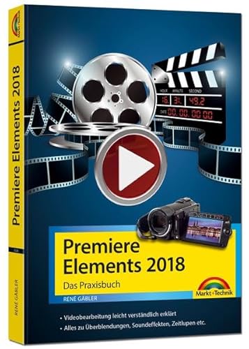 Premiere Elements 2018 - Das Praxisbuch zur Software: Videobearbeitung leicht verständlich erklärt. Alles zu Überblendungen, Soundeffekten, Zeitlupen etc.