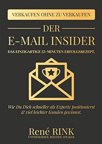 Der E-Mail Insider: Das einzigartige 33-Minuten Erfolgsrezept - Wie Du Dich schneller als Experte positionierst und viel leichter Kunden gewinnst