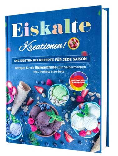 Eiskalte Kreationen: Die besten Eis Rezepte für jede Saison - Rezepte für die Eismaschine zum Selbermachen | Inkl. Parfaits & Sorbets von CleverWise Verlag