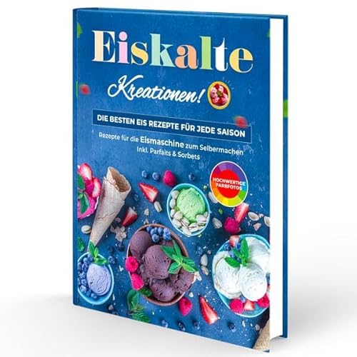 Eiskalte Kreationen: Die besten Eis Rezepte für jede Saison - Rezepte für die Eismaschine zum Selbermachen | Inkl. Parfaits & Sorbets Eiskalte Kreationen: Die besten Eis Rezepte für jede Saison - Rezepte für die Eismaschine zum Selbermachen | Inkl. Parfaits & Sorbets