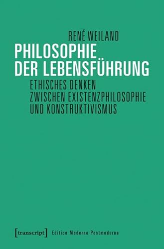 Philosophie der Lebensführung: Ethisches Denken zwischen Existenzphilosophie und Konstruktivismus (Edition Moderne Postmoderne) von Transcript Verlag
