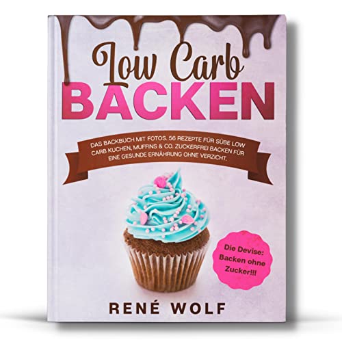 Low Carb Backen: Das Backbuch MIT FOTOS. 56 Rezepte für süße Low Carb Kuchen, Muffins & Co. Zuckerfrei Backen für eine gesunde Ernährung ohne Verzicht. Die Devise: Backen ohne Zucker!!!