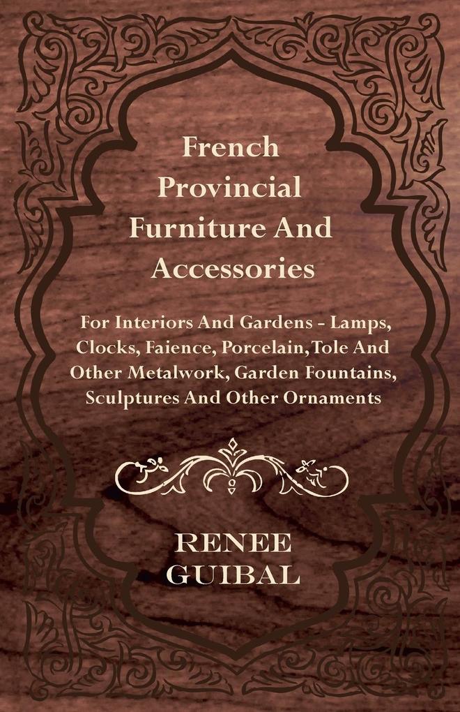 French Provincial - Furniture and Accessories - For Interiors and Gardens von Rogers Press
