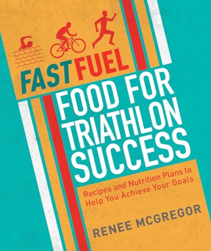 Fast Fuel: Food for Triathlon Success: Delicious Recipes and Nutrition Plans to Achieve Your Goals