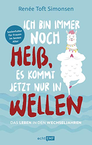 Ich bin immer noch heiß, es kommt jetzt nur in Wellen – Das Leben in den Wechseljahren: Das Buch zur Menopause: Seelenfutter für Frauen im besten Alter