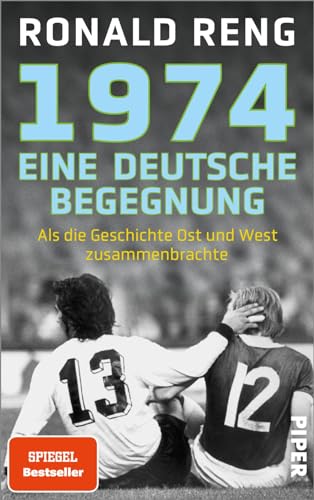 1974 – Eine deutsche Begegnung: Als die Geschichte Ost und West zusammenbrachte | Der Spiegel-Bestsellerautor über ein einmaliges Fußballspiel von Piper